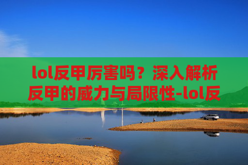 lol反甲厉害吗？深入解析反甲的威力与局限性-lol反甲介绍