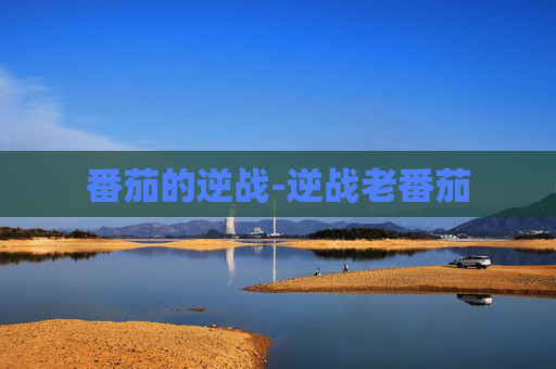 番茄的逆战-逆战老番茄 番茄的逆战-逆战老番茄