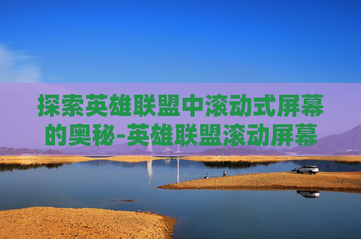 探索英雄联盟中滚动式屏幕的奥秘-英雄联盟滚动屏幕