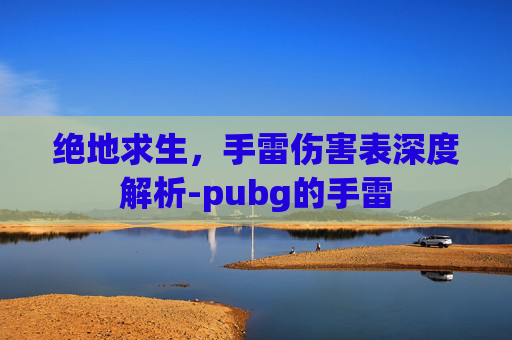 绝地求生，手雷伤害表深度解析-pubg的手雷