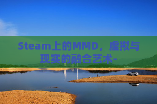 Steam上的MMD，虚拟与现实的融合艺术-