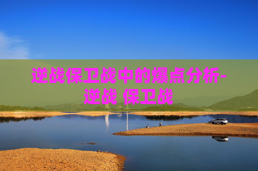 逆战保卫战中的爆点分析-逆战 保卫战