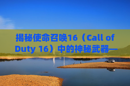 揭秘使命召唤16（Call of Duty 16）中的神秘武器——弓弩-cod16弓箭
