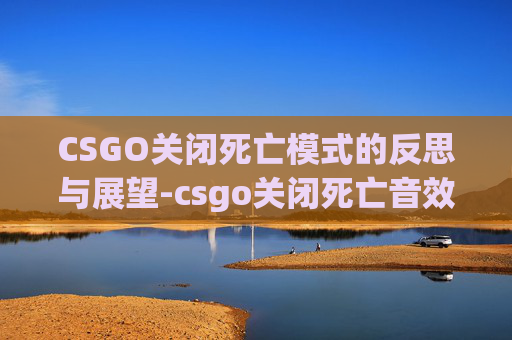 CSGO关闭死亡模式的反思与展望-csgo关闭死亡音效 CSGO关闭死亡模式的反思与展望-csgo关闭死亡音效