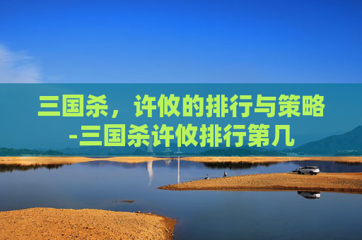 三国杀，许攸的排行与策略-三国杀许攸排行第几