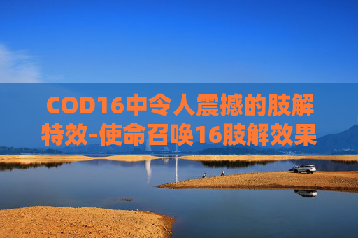 COD16中令人震撼的肢解特效-使命召唤16肢解效果