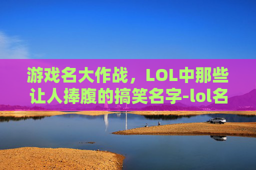 游戏名大作战，LOL中那些让人捧腹的搞笑名字-lol名字搞笑名字大全