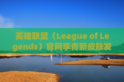 英雄联盟(League of Legends)官网李青新皮肤发布-英雄联盟李青新皮肤 英雄联盟(League of Legends)官网李青新皮肤发布-英雄联盟李青新皮肤