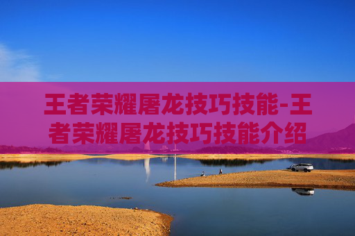 王者荣耀屠龙技巧技能-王者荣耀屠龙技巧技能介绍