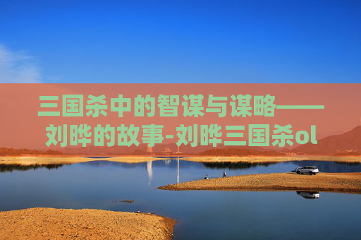 三国杀中的智谋与谋略——刘晔的故事-刘晔三国杀ol