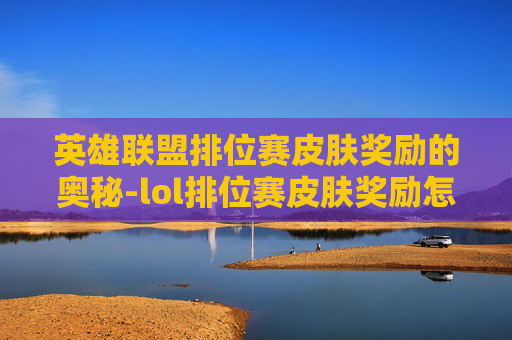英雄联盟排位赛皮肤奖励的奥秘-lol排位赛皮肤奖励怎么领