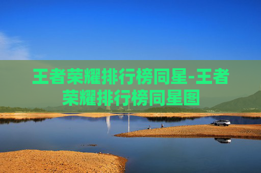 王者荣耀排行榜同星-王者荣耀排行榜同星图