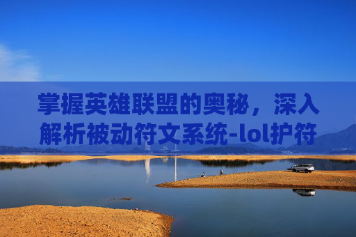 掌握英雄联盟的奥秘,深入解析被动符文系统-lol护符被动 掌握英雄联盟的奥秘,深入解析被动符文系统-lol护符被动