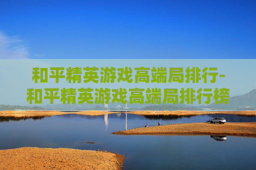 和平精英游戏高端局排行-和平精英游戏高端局排行榜最新