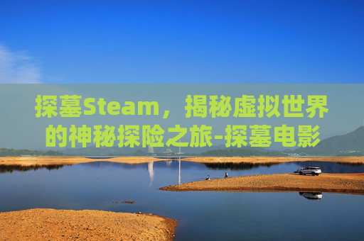 探墓Steam，揭秘虚拟世界的神秘探险之旅-探墓电影