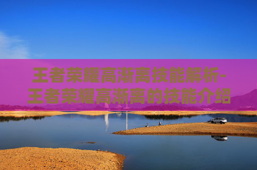 王者荣耀高渐离技能解析-王者荣耀高渐离的技能介绍