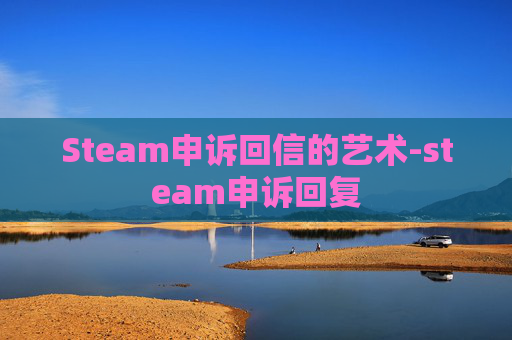 Steam申诉回信的艺术-steam申诉回复