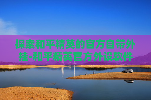 探索和平精英的官方自带外挂-和平精英官方外设软件