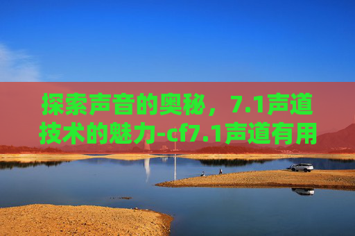 探索声音的奥秘，7.1声道技术的魅力-cf7.1声道有用吗