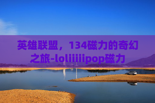 英雄联盟,134磁力的奇幻之旅-loliiiiipop磁力 英雄联盟,134磁力的奇幻之旅-loliiiiipop磁力