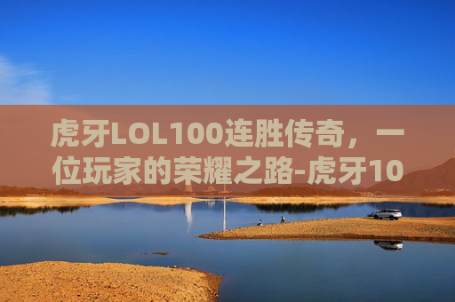虎牙LOL100连胜传奇，一位玩家的荣耀之路-虎牙100连胜活动