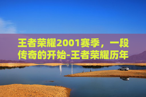 王者荣耀2001赛季，一段传奇的开始-王者荣耀历年赛季时间表