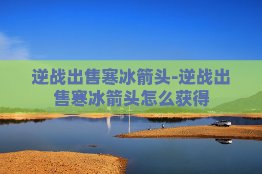 逆战出售寒冰箭头-逆战出售寒冰箭头怎么获得