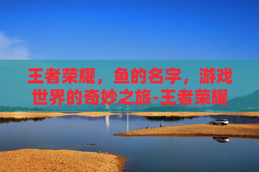 王者荣耀，鱼的名字，游戏世界的奇妙之旅-王者荣耀鱼名字符号