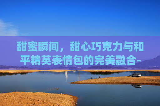 甜蜜瞬间，甜心巧克力与和平精英表情包的完美融合-甜心巧克力和平精英表情包gif