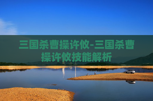 三国杀曹操许攸-三国杀曹操许攸技能解析