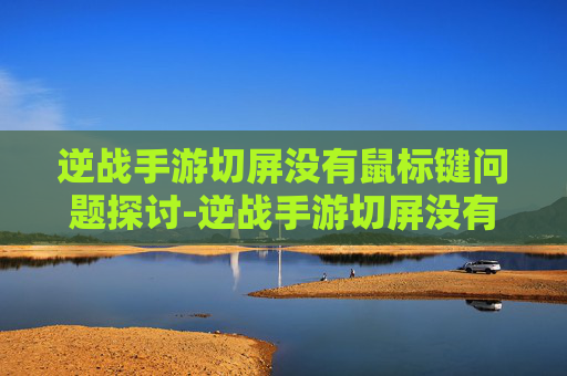 逆战手游切屏没有鼠标键问题探讨-逆战手游切屏没有鼠标键怎么办 逆战手游切屏没有鼠标键问题探讨-逆战手游切屏没有鼠标键怎么办