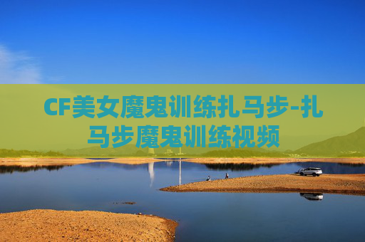 CF美女魔鬼训练扎马步-扎马步魔鬼训练视频