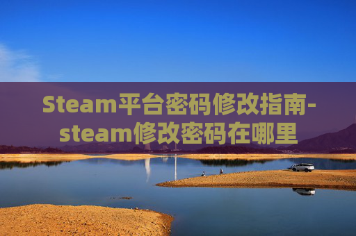 Steam平台密码修改指南-steam修改密码在哪里