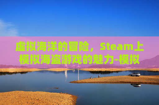 虚拟海洋的冒险，Steam上模拟海盗游戏的魅力-模拟海盗游戏