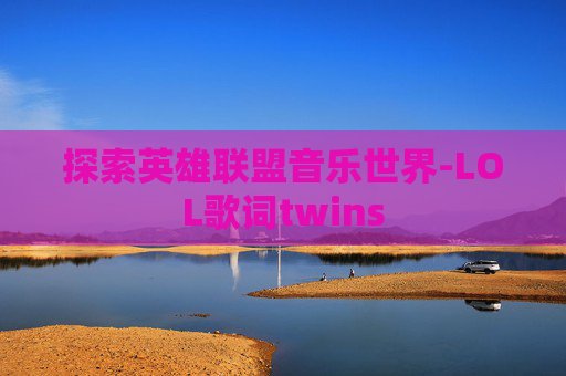 探索英雄联盟音乐世界-LOL歌词twins
