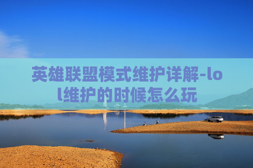 英雄联盟模式维护详解-lol维护的时候怎么玩