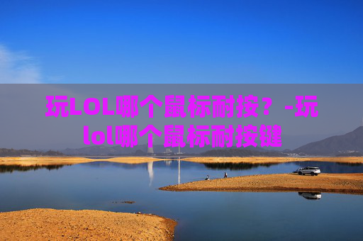 玩LOL哪个鼠标耐按？-玩lol哪个鼠标耐按键