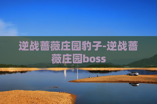 逆战蔷薇庄园豹子-逆战蔷薇庄园boss