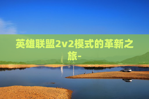 英雄联盟2v2模式的革新之旅-