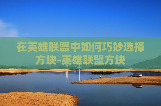 在英雄联盟中如何巧妙选择方块-英雄联盟方块
