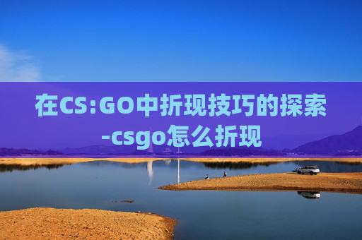 在CS:GO中折现技巧的探索-csgo怎么折现