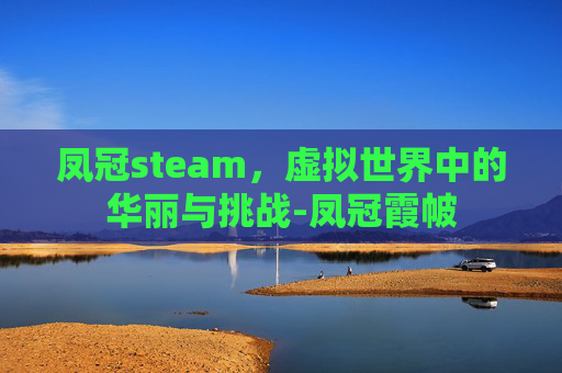 凤冠steam，虚拟世界中的华丽与挑战-凤冠霞帔