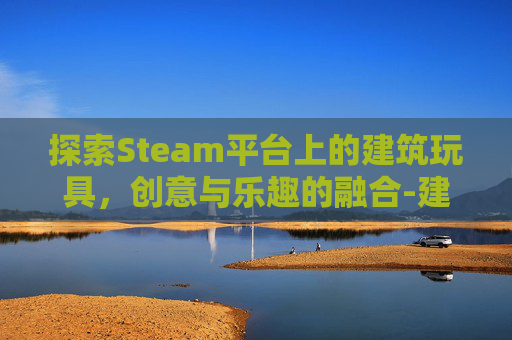 探索Steam平台上的建筑玩具，创意与乐趣的融合-建筑类玩具