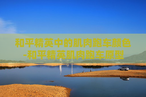 和平精英中的肌肉跑车颜色-和平精英肌肉跑车原型