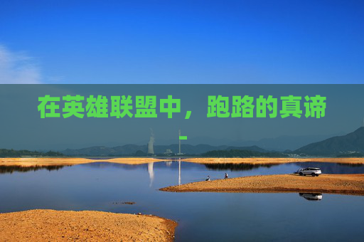 在英雄联盟中，跑路的真谛-