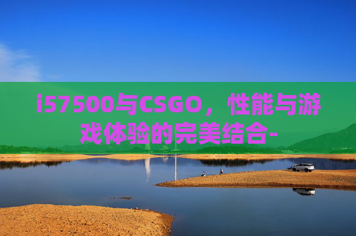 i57500与CSGO，性能与游戏体验的完美结合-