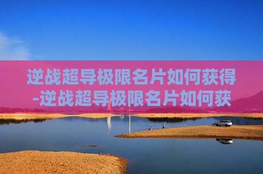 逆战超导极限名片如何获得-逆战超导极限名片如何获得的