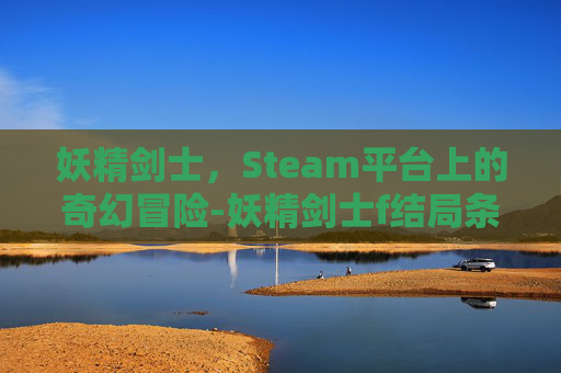 妖精剑士,Steam平台上的奇幻冒险-妖精剑士f结局条件 妖精剑士,Steam平台上的奇幻冒险-妖精剑士f结局条件