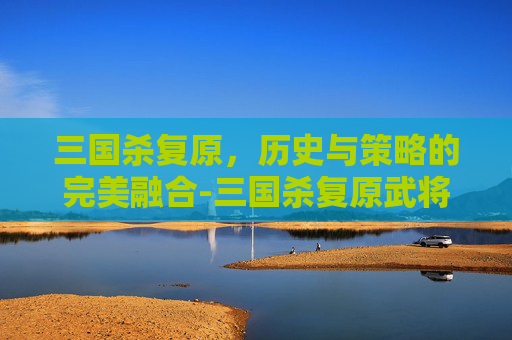 三国杀复原，历史与策略的完美融合-三国杀复原武将牌