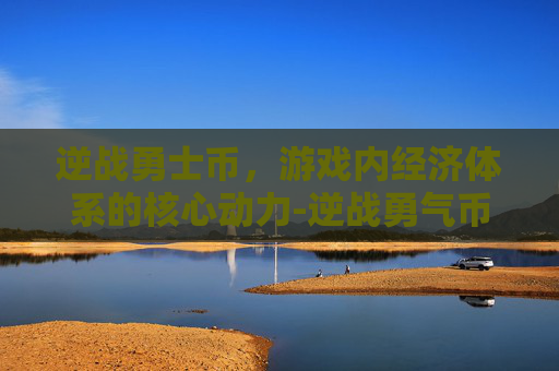 逆战勇士币,游戏内经济体系的核心动力-逆战勇气币 逆战勇士币,游戏内经济体系的核心动力-逆战勇气币